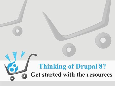 Thinking of Drupal 8? Get started with the resources.