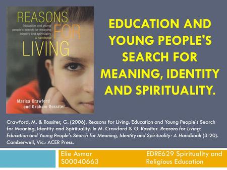 EDUCATION AND YOUNG PEOPLE'S SEARCH FOR MEANING, IDENTITY AND SPIRITUALITY. Elie Asmar EDRE629 Spirituality and S00040663 Religious Education Crawford,