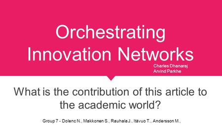 Orchestrating Innovation Networks What is the contribution of this article to the academic world? Charles Dhanaraj Arvind Parkhe Group 7 - Dolenc N., Makkonen.