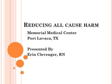 R EDUCING ALL CAUSE HARM Memorial Medical Center Port Lavaca, TX Presented By Erin Clevenger, RN.