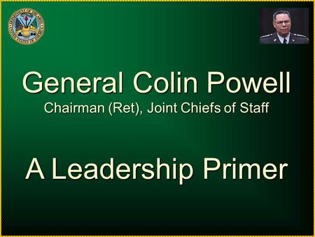 General Colin Powell Chairman (Ret), Joint Chiefs of Staff A Leadership Primer.