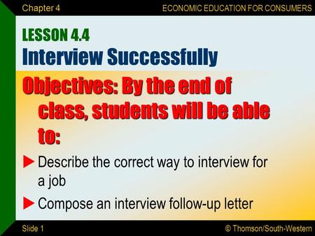 © Thomson/South-Western ECONOMIC EDUCATION FOR CONSUMERS Slide 1 Chapter 4 LESSON 4.4 Interview Successfully Objectives: By the end of class, students.