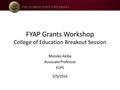 FYAP Grants Workshop College of Education Breakout Session Motoko Akiba Associate Professor ELPS 5/5/2016.