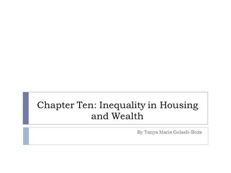 Chapter Ten: Inequality in Housing and Wealth By Tanya Maria Golash-Boza.