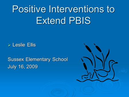 Positive Interventions to Extend PBIS  Leslie Ellis Sussex Elementary School July 16, 2009.