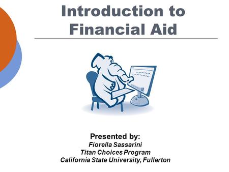 Presented by: Fiorella Sassarini Titan Choices Program California State University, Fullerton Introduction to Financial Aid.