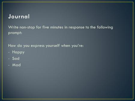 Write non-stop for five minutes in response to the following prompt: How do you express yourself when you’re: -Happy -Sad -Mad.