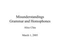 Misunderstandings Grammar and Homophones Alice Chiu March 1, 2005.