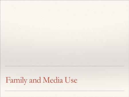 Family and Media Use. Children and the Media ❖ Average 8- to 18-year-old spends nearly 8 hours a day with a variety of different media ❖ Preschoolers.