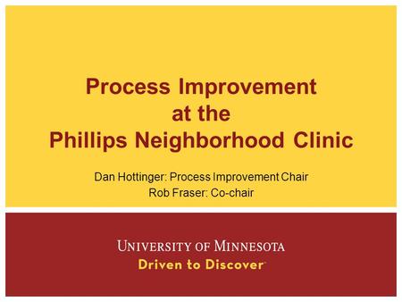 Process Improvement at the Phillips Neighborhood Clinic Dan Hottinger: Process Improvement Chair Rob Fraser: Co-chair.