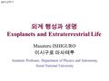 외계 행성과 생명 Exoplanets and Extraterrestrial Life Masateru ISHIGURO 이시구로 마사테루 Assistant Professor, Department of Physics and Astronomy, Seoul National University.