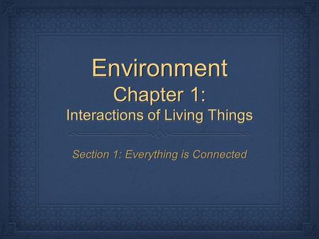 Environment Chapter 1: Interactions of Living Things Section 1: Everything is Connected.