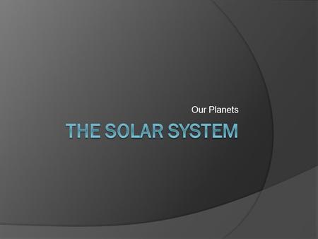 Our Planets. The Sun  Location: Center of the solar system  Rotation: 24 hours at the equator, 35 hours at the poles  Revolution: The sun has a very.