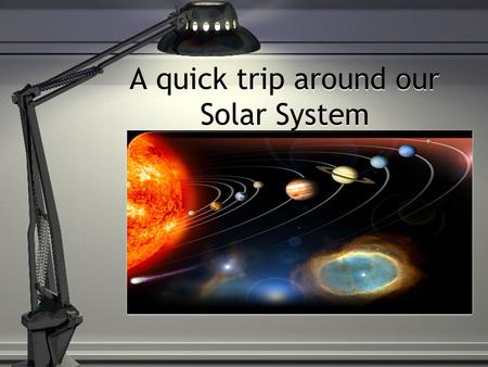 A quick trip around our Solar System The Sun Closest Star to the Earth Primary Source of energy for the solar system Most hydrogen Closest Star to the.