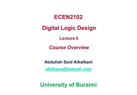 ECEN2102 Digital Logic Design Lecture 0 Course Overview Abdullah Said Alkalbani University of Buraimi.