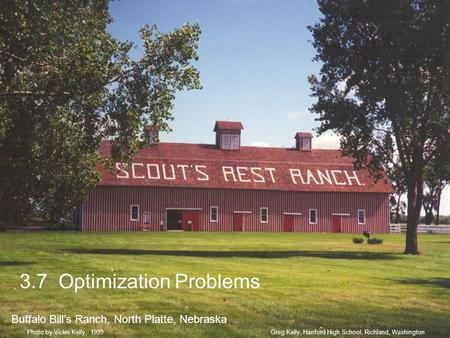 3.7 Optimization Problems Buffalo Bill’s Ranch, North Platte, Nebraska Greg Kelly, Hanford High School, Richland, WashingtonPhoto by Vickie Kelly, 1999.