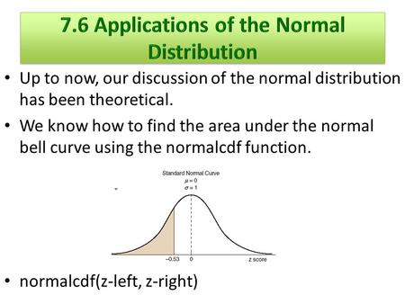 Up to now, our discussion of the normal distribution has been theoretical. We know how to find the area under the normal bell curve using the normalcdf.