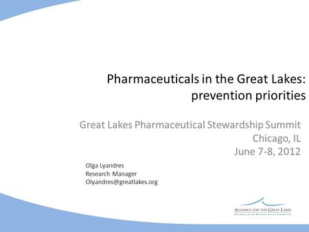 Pharmaceuticals in the Great Lakes: prevention priorities Great Lakes Pharmaceutical Stewardship Summit Chicago, IL June 7-8, 2012 Olga Lyandres Research.