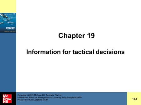 Chapter 19 Information for tactical decisions 19-1 Copyright  2009 McGraw-Hill Australia Pty Ltd PowerPoint Slides t/a Management Accounting 5e by Langfield-Smith.