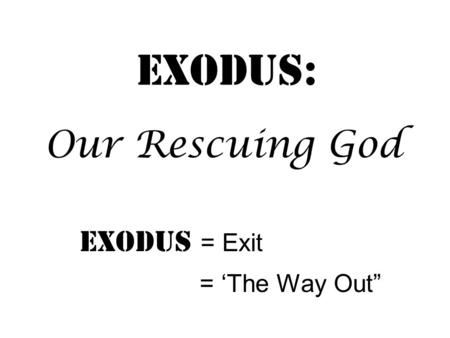 Exodus: Exodus = Exit = ‘The Way Out” Our Rescuing God.