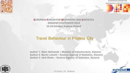 EUROPEAN FORUM FOR GEOGRAPHY AND STATISTICS KRAKOW CONFERENCE 2014 22-24 October, Krakow, Poland Travel Behaviour in Pristina City Author 1: Naim Kelmendi.