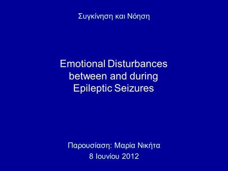 Emotional Disturbances between and during Epileptic Seizures Παρουσίαση: Μαρία Νικήτα 8 Ιουνίου 2012 Συγκίνηση και Νόηση.