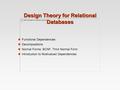 Design Theory for Relational Databases Functional Dependencies Decompositions Normal Forms: BCNF, Third Normal Form Introduction to Multivalued Dependencies.