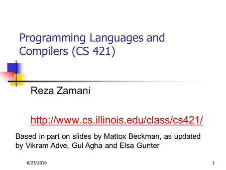 6/21/20161 Programming Languages and Compilers (CS 421) Reza Zamani  Based in part on slides by Mattox Beckman,