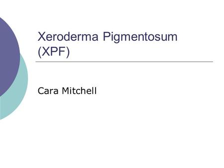 Xeroderma Pigmentosum (XPF) Cara Mitchell. Characteristics of XP  Extreme photosensitivity  Early onset of skin cancers  Blistering of skin from sun.