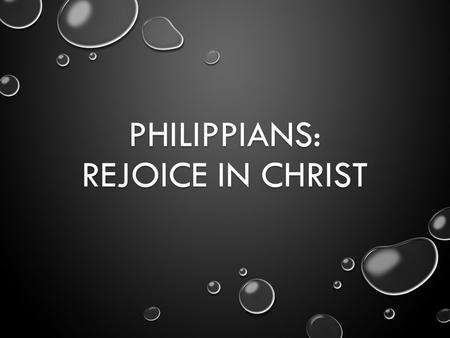 PHILIPPIANS: REJOICE IN CHRIST. THE SETTING PHILIPPIANS IS A LETTER FROM PAUL TO THE CHRISTIANS IN PHILIPPI. PHILIPPIANS IS A LETTER FROM PAUL TO THE.