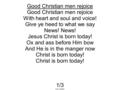 Good Christian men rejoice With heart and soul and voice! Give ye heed to what we say News! Jesus Christ is born today! Ox and ass before Him bow And He.