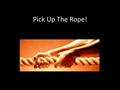 Pick Up The Rope!. My brothers and sisters, believers in our glorious Lord Jesus Christ must not show favoritism. 2 Suppose a man comes into your meeting.