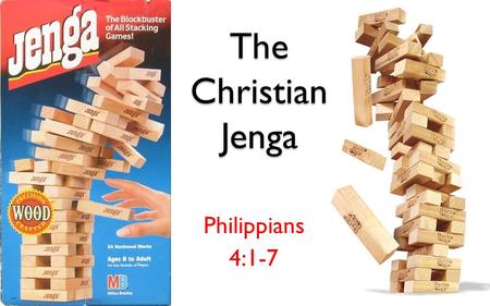 The Christian Jenga Philippians 4:1-7. Foundation With God “Anyone who hears these words of mine and puts them into practice is like a wise man who.