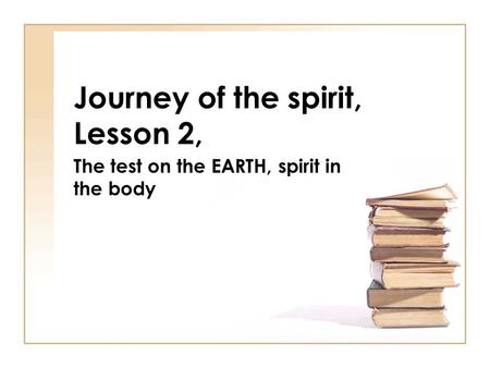 Journey of the spirit, Lesson 2, The test on the EARTH, spirit in the body.