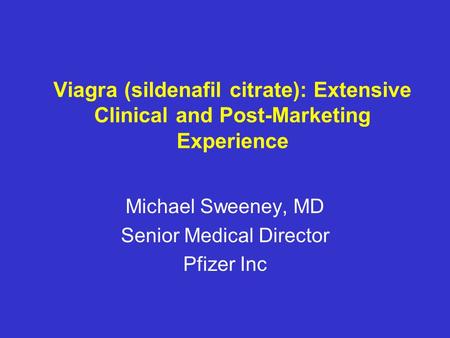 Viagra (sildenafil citrate): Extensive Clinical and Post-Marketing Experience Michael Sweeney, MD Senior Medical Director Pfizer Inc.