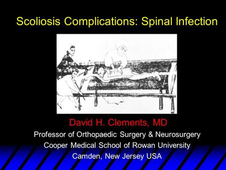 Scoliosis Complications: Spinal Infection David H. Clements, MD Professor of Orthopaedic Surgery & Neurosurgery Cooper Medical School of Rowan University.