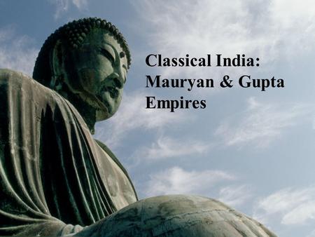 Classical India: Mauryan & Gupta Empires.