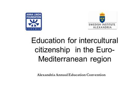 Education for intercultural citizenship in the Euro- Mediterranean region Alexandria Annual Education Convention.