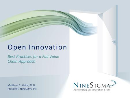 Best Practices for a Full Value Chain Approach Open Innovation Matthew C. Heim, Ph.D. President, NineSigma Inc.