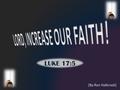 LUKE 17:5 [By Ron Halbrook]. Introduction 1. LUKE 17:5 Fervent plea of learners 2 5 And the apostles said unto the Lord, Increase our faith.