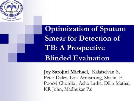 Optimization of Sputum Smear for Detection of TB: A Prospective Blinded Evaluation Joy Sarojini Michael, Kalaiselvan S, Peter Daley, Lois Armstrong, Shalini.