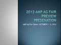 AMP Ag Fair Dates: OCTOBER 5 – 6, 2012.  It’s purpose is to be an agriculture literacy experience for students, parents, patrons of NEISD, and the Bexar.