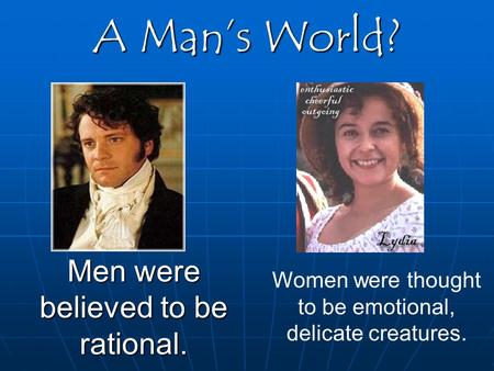 A Man’s World? Men were believed to be rational. Women were thought to be emotional, delicate creatures.