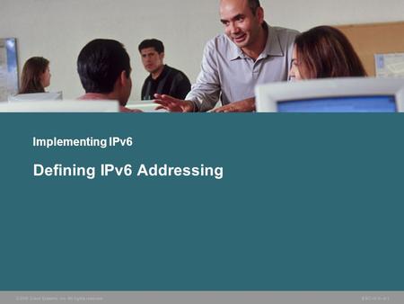 © 2006 Cisco Systems, Inc. All rights reserved. BSCI v3.0—8-1 Implementing IPv6 Defining IPv6 Addressing.