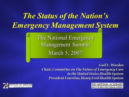 The Status of the Nation’s Emergency Management System Gail L. Warden Chair, Committee on The Future of Emergency Care in the United States Health System.