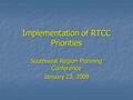 Implementation of RTCC Priorities Southwest Region Planning Conference January 23, 2009.