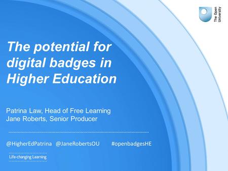 The potential for digital badges in Higher Education Patrina Law, Head of Free Learning Jane Roberts,  #openbadgesHE.