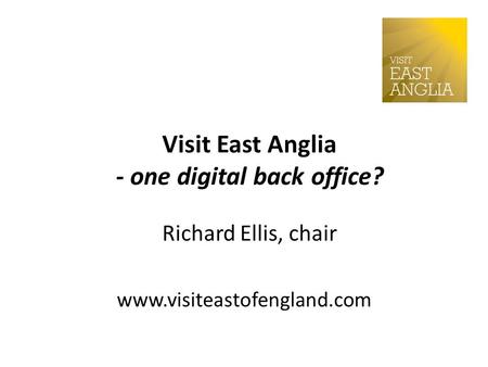 Visit East Anglia - one digital back office? Richard Ellis, chair www.visiteastofengland.com.