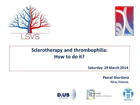 Sclerotherapy and thrombophilia: How to do it? Saturday 29 March 2014 Pascal Giordana Nice, France.