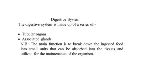 Digestive System The digestive system is made up of a series of:-  Tubular organs  Associated glands N.B.: The main function is to break down the ingested.